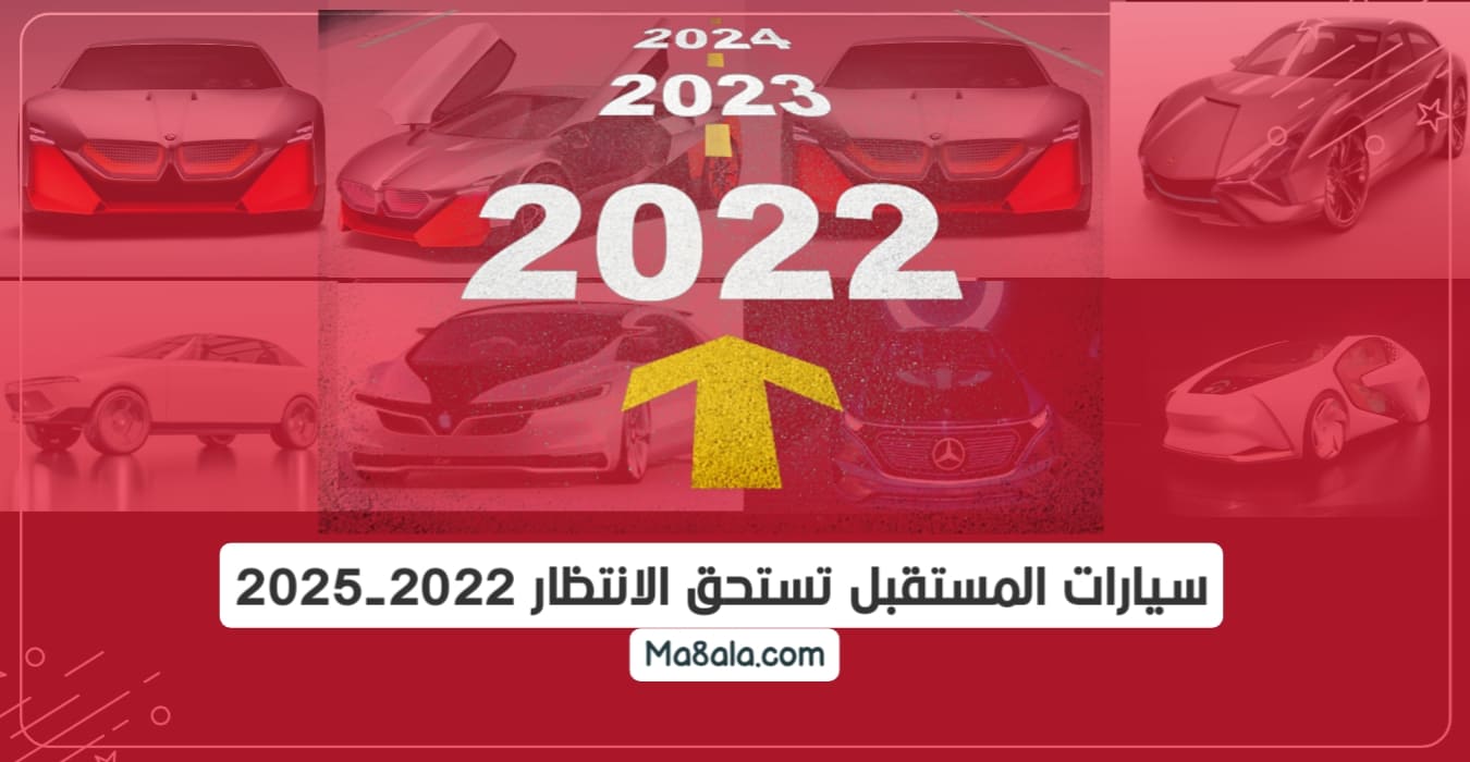 سيارات المستقبل تستحق الانتظار 2022 ـ 2025